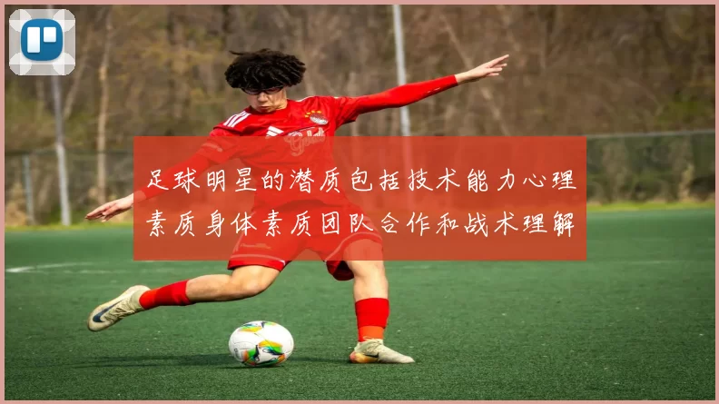 足球明星的潜质包括技术能力心理素质身体素质团队合作和战术理解等多方面因素