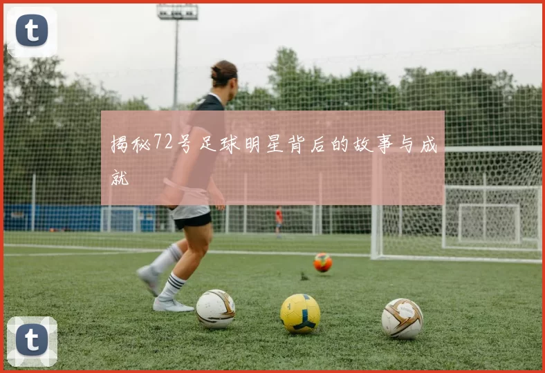 揭秘72号足球明星背后的故事与成就