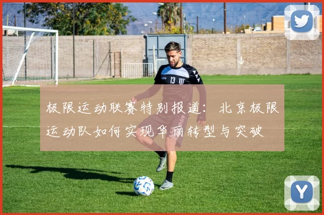 极限运动联赛特别报道：北京极限运动队如何实现华丽转型与突破