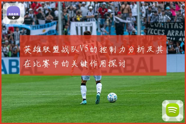 英雄联盟战队V5的控制力分析及其在比赛中的关键作用探讨