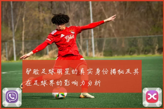 驴脸足球明星的真实身份揭秘及其在足球界的影响力分析