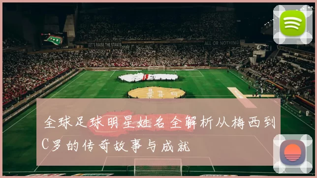 全球足球明星姓名全解析从梅西到C罗的传奇故事与成就