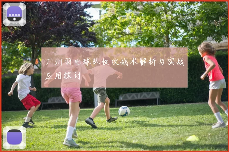 广州羽毛球队快攻战术解析与实战应用探讨