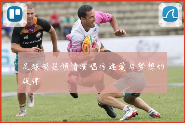 足球明星倾情演唱传递爱与梦想的旋律