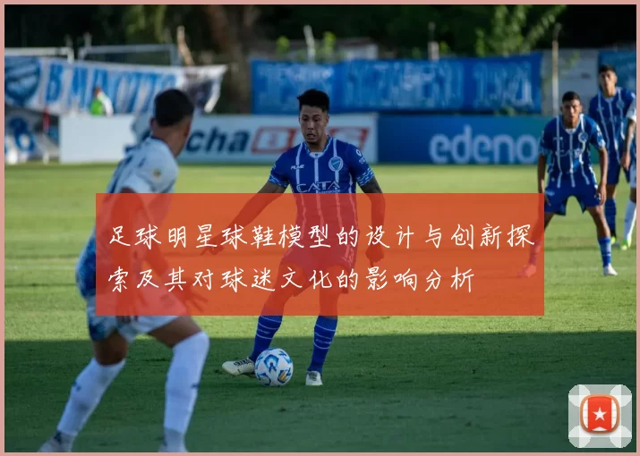 足球明星球鞋模型的设计与创新探索及其对球迷文化的影响分析