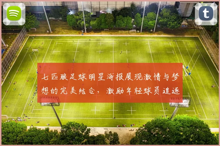 七匹狼足球明星海报展现激情与梦想的完美结合，激励年轻球员追逐绿茵场的荣耀之路