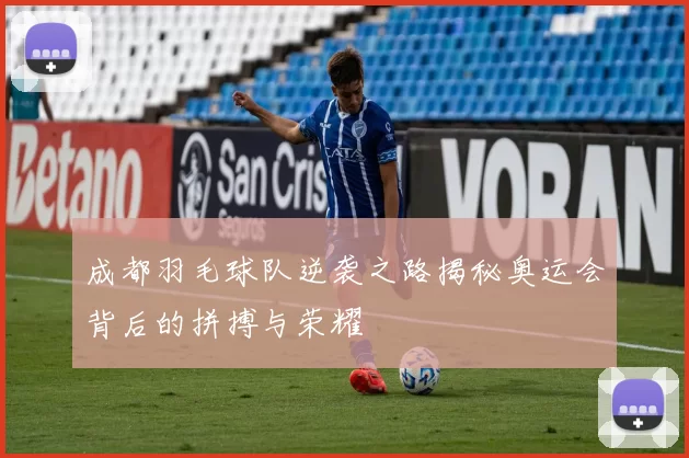 成都羽毛球队逆袭之路揭秘奥运会背后的拼搏与荣耀