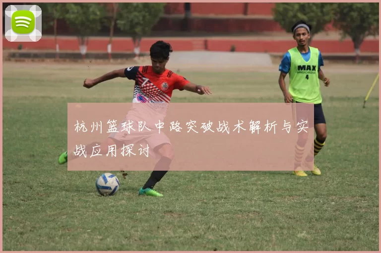 杭州篮球队中路突破战术解析与实战应用探讨