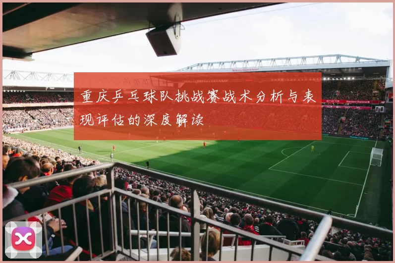 重庆乒乓球队挑战赛战术分析与表现评估的深度解读