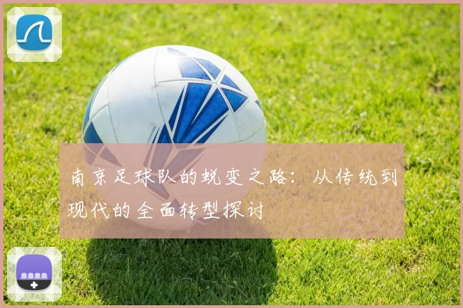 南京足球队的蜕变之路：从传统到现代的全面转型探讨