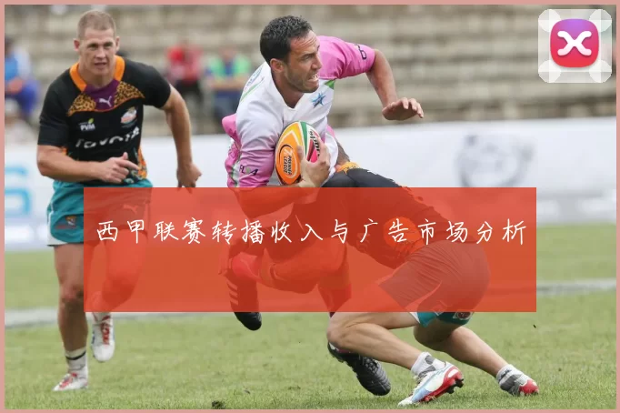 西甲联赛转播收入与广告市场分析