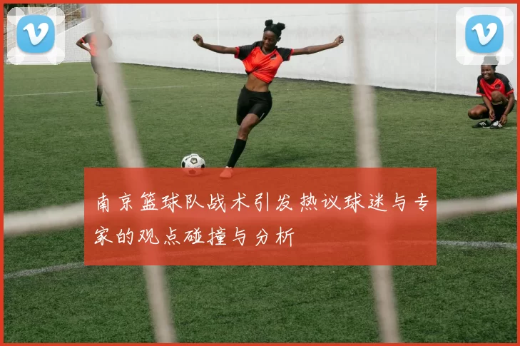 南京篮球队战术引发热议球迷与专家的观点碰撞与分析
