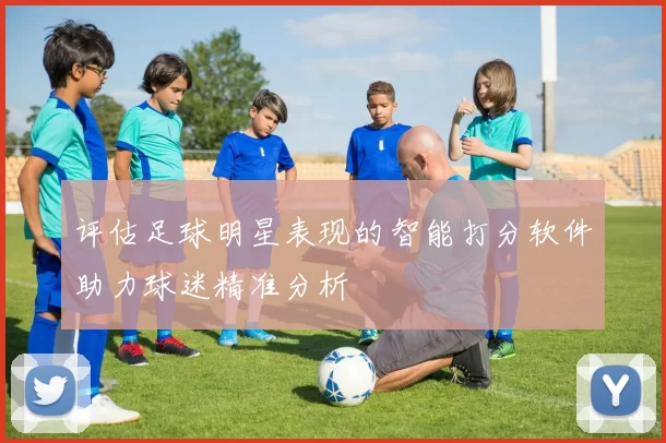 评估足球明星表现的智能打分软件助力球迷精准分析