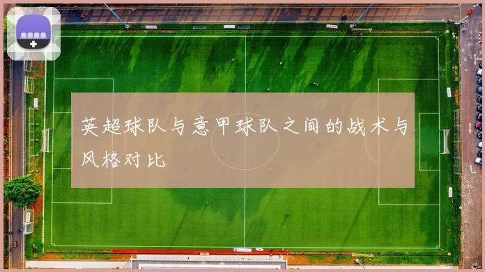 英超球队与意甲球队之间的战术与风格对比