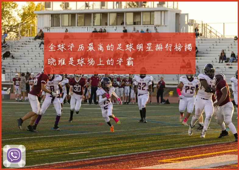 全球学历最高的足球明星排行榜揭晓谁是球场上的学霸