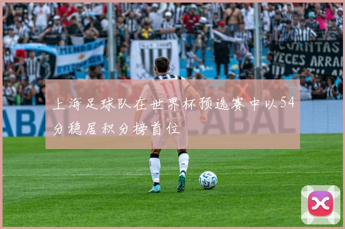 上海足球队在世界杯预选赛中以54分稳居积分榜首位