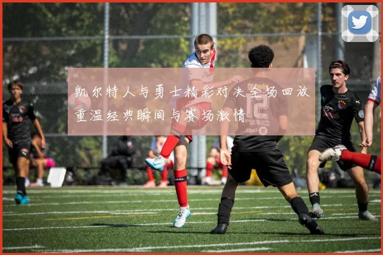 凯尔特人与勇士精彩对决全场回放重温经典瞬间与赛场激情