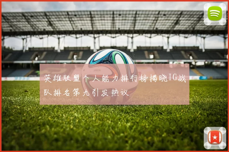 英雄联盟个人能力排行榜揭晓IG战队排名第九引发热议