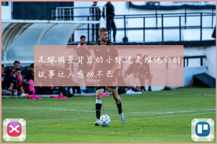 足球明星背后的小球迷是谁他们的故事让人感动不已