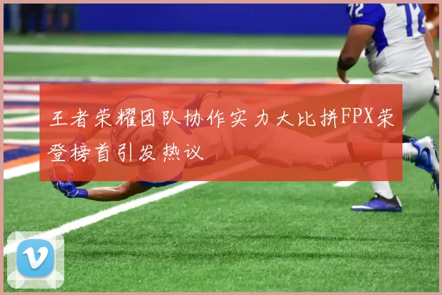 王者荣耀团队协作实力大比拼FPX荣登榜首引发热议