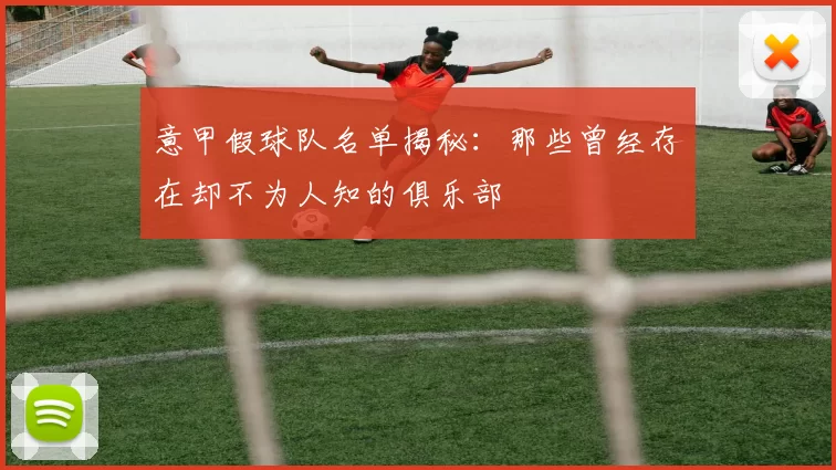 意甲假球队名单揭秘：那些曾经存在却不为人知的俱乐部