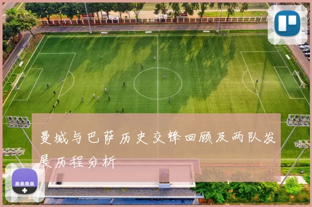 曼城与巴萨历史交锋回顾及两队发展历程分析