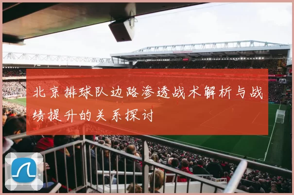 北京排球队边路渗透战术解析与战绩提升的关系探讨