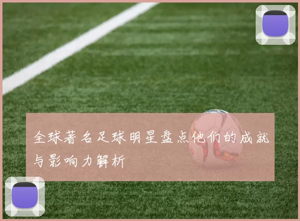 全球著名足球明星盘点他们的成就与影响力解析