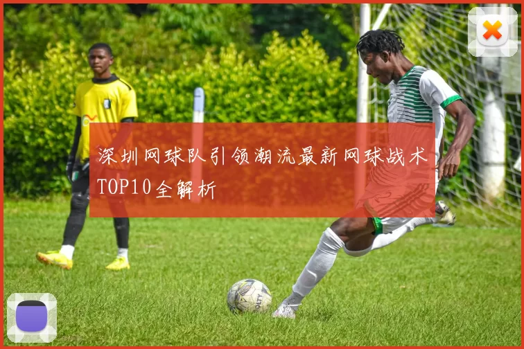 深圳网球队引领潮流最新网球战术TOP10全解析
