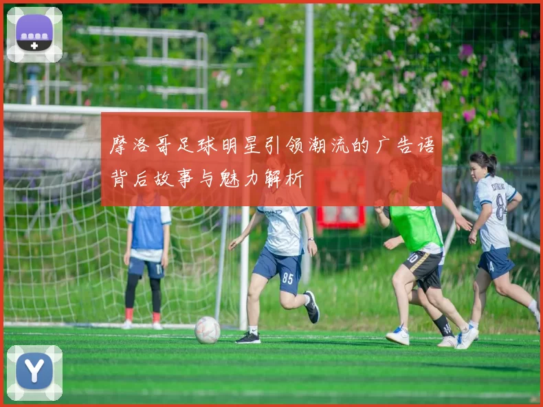 摩洛哥足球明星引领潮流的广告语背后故事与魅力解析