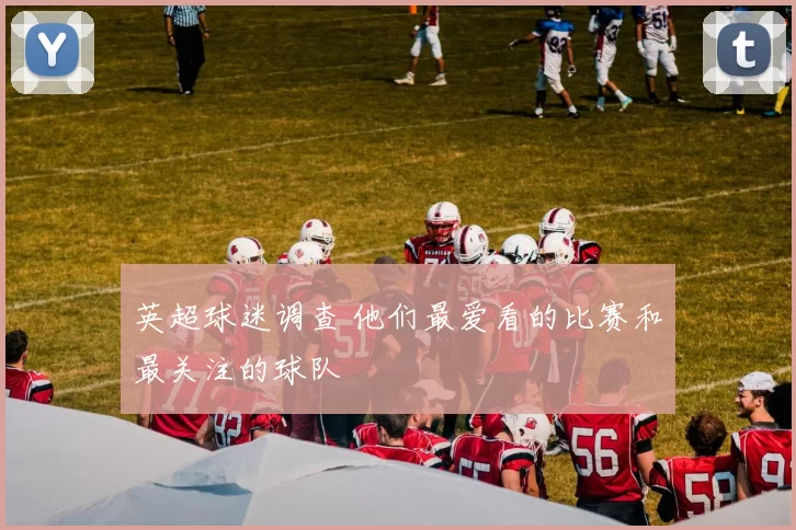 英超球迷调查 他们最爱看的比赛和最关注的球队