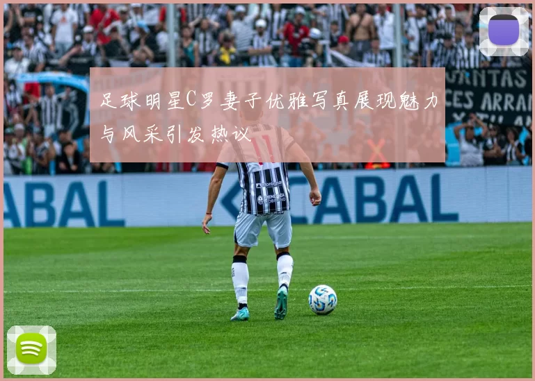 足球明星C罗妻子优雅写真展现魅力与风采引发热议