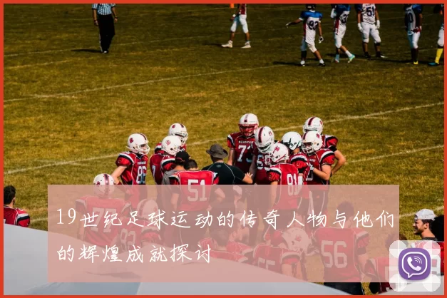 19世纪足球运动的传奇人物与他们的辉煌成就探讨