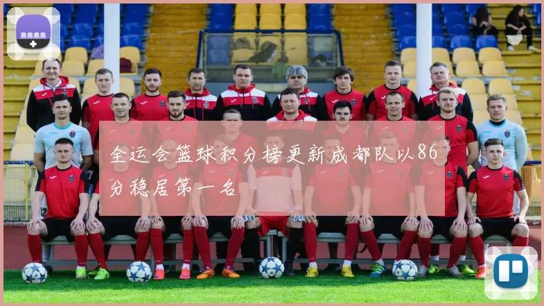 全运会篮球积分榜更新成都队以86分稳居第一名