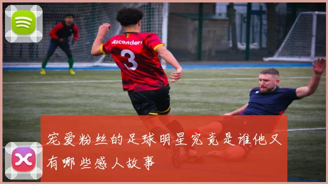 宠爱粉丝的足球明星究竟是谁他又有哪些感人故事