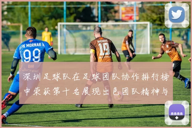深圳足球队在足球团队协作排行榜中荣获第十名展现出色团队精神与实力