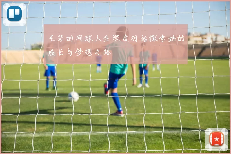 王芳的网球人生深度对话探索她的成长与梦想之路