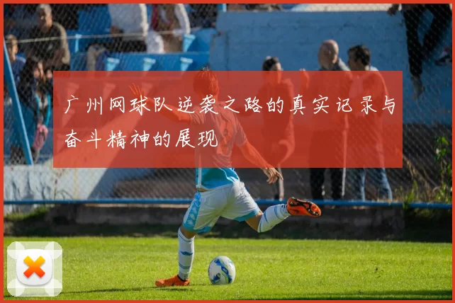 广州网球队逆袭之路的真实记录与奋斗精神的展现