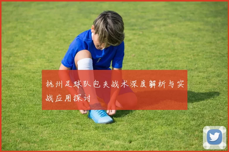 杭州足球队包夹战术深度解析与实战应用探讨