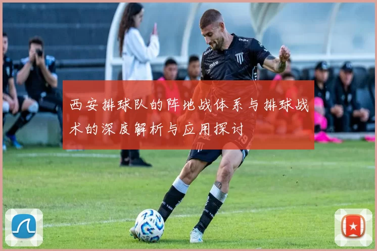西安排球队的阵地战体系与排球战术的深度解析与应用探讨
