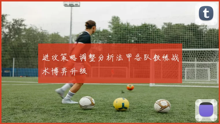 进攻策略调整分析法甲各队教练战术博弈升级