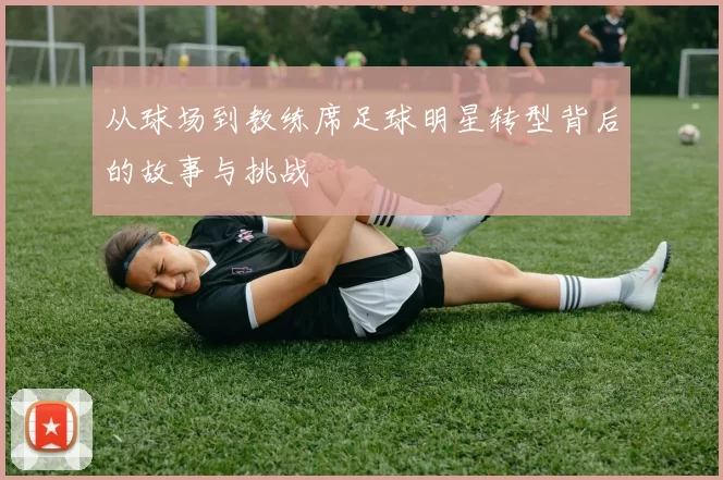 从球场到教练席足球明星转型背后的故事与挑战
