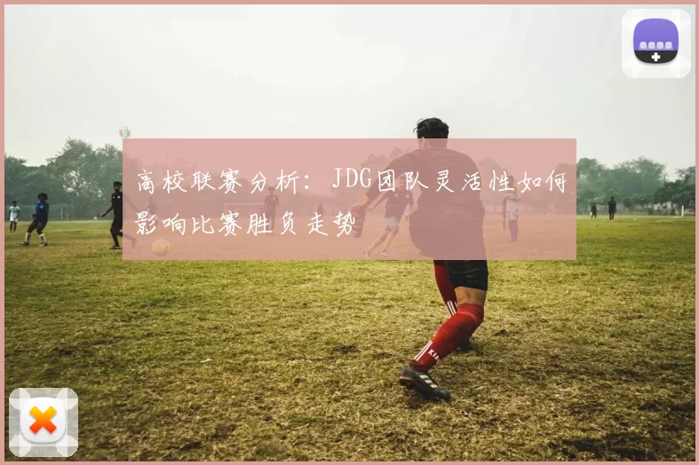 高校联赛分析：JDG团队灵活性如何影响比赛胜负走势