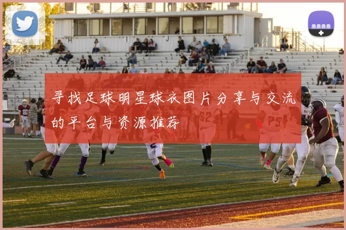 寻找足球明星球衣图片分享与交流的平台与资源推荐