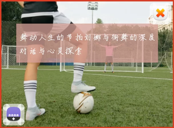 舞动人生的节拍刘娜与街舞的深度对话与心灵探索